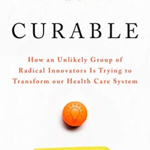 Curable: How an Unlikely Group of Radical Innovators Is Trying to Transform our Health Care System Kindle Edition by Travis Christofferson