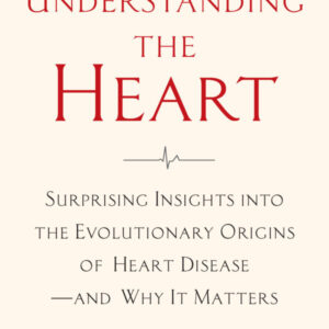Understanding the Heart: Surprising Insights into the Evolutionary Origins of Heart Disease—and Why It Matters by Dr. Stephen Hussey